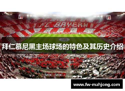拜仁慕尼黑主场球场的特色及其历史介绍 拜仁慕尼黑主场球场的特色及其历史介绍