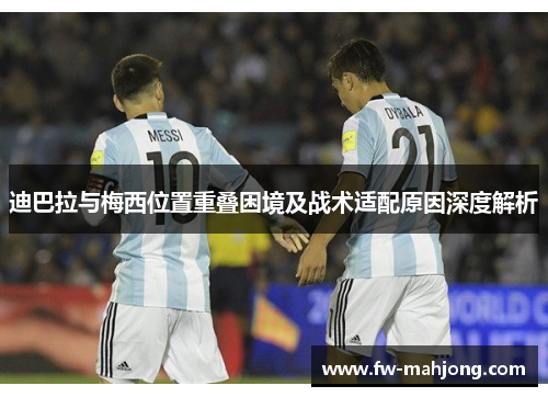 迪巴拉与梅西位置重叠困境及战术适配原因深度解析