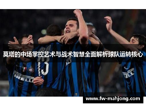 莫塔的中场掌控艺术与战术智慧全面解析球队运转核心