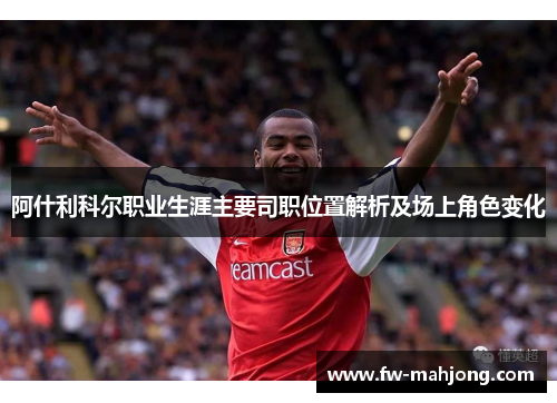 阿什利科尔职业生涯主要司职位置解析及场上角色变化