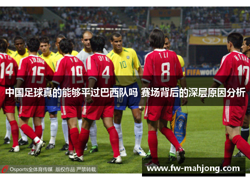 中国足球真的能够平过巴西队吗 赛场背后的深层原因分析