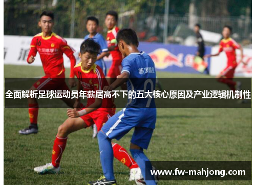 全面解析足球运动员年薪居高不下的五大核心原因及产业逻辑机制性 全面解析足球运动员年薪居高不下的五大核心原因及产业逻辑机制性