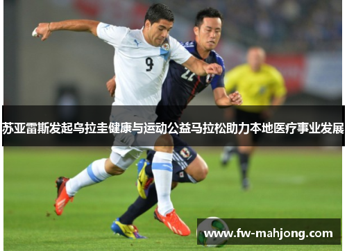 苏亚雷斯发起乌拉圭健康与运动公益马拉松助力本地医疗事业发展