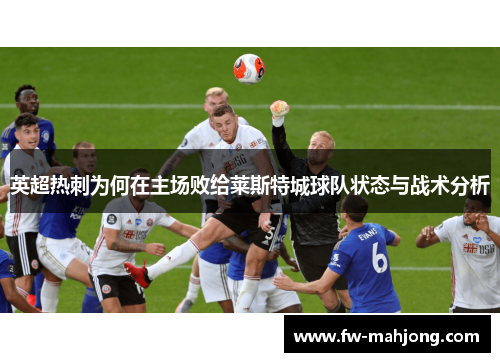 英超热刺为何在主场败给莱斯特城球队状态与战术分析