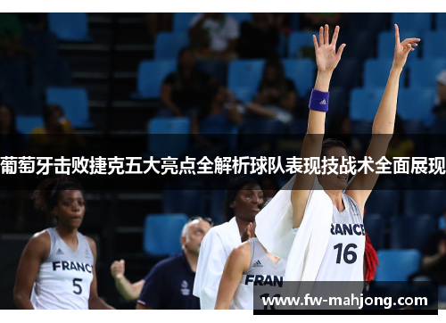 葡萄牙击败捷克五大亮点全解析球队表现技战术全面展现 葡萄牙击败捷克五大亮点全解析球队表现技战术全面展现