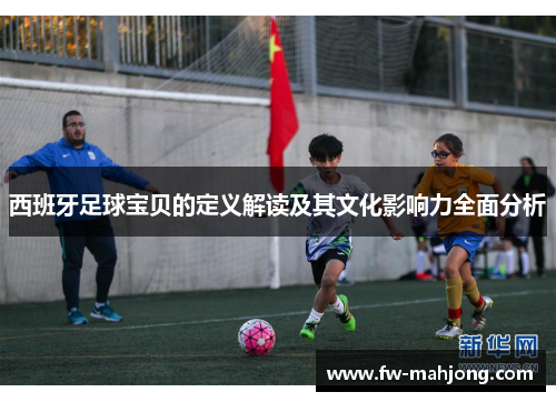 西班牙足球宝贝的定义解读及其文化影响力全面分析