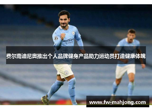 费尔南迪尼奥推出个人品牌健身产品助力运动员打造健康体魄