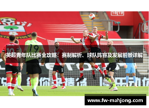 英超青年队比赛全攻略：赛制解析、球队阵容及发展前景详解