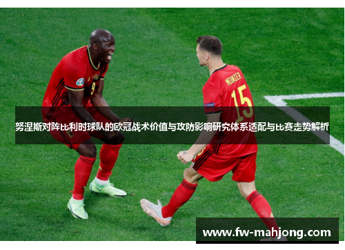 努涅斯对阵比利时球队的欧冠战术价值与攻防影响研究体系适配与比赛走势解析