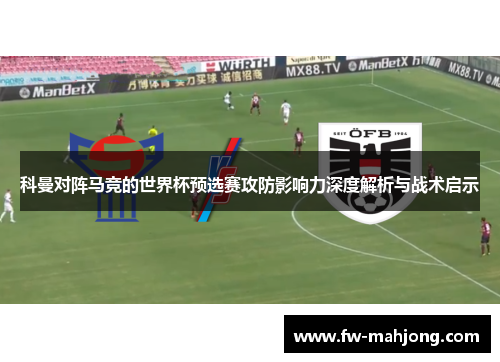 科曼对阵马竞的世界杯预选赛攻防影响力深度解析与战术启示
