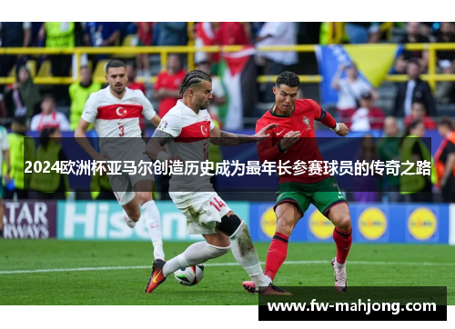2024欧洲杯亚马尔创造历史成为最年长参赛球员的传奇之路