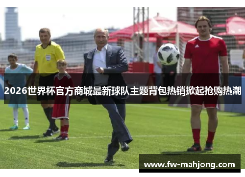 2026世界杯官方商城最新球队主题背包热销掀起抢购热潮
