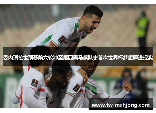 委内瑞拉世预赛前六轮冲至第四黑马飙队史首次世界杯梦想照进现实