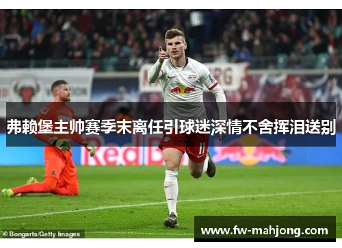 弗赖堡主帅赛季末离任引球迷深情不舍挥泪送别