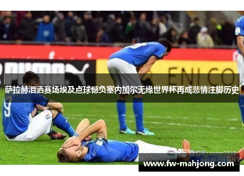 萨拉赫泪洒赛场埃及点球憾负塞内加尔无缘世界杯再成悲情注脚历史