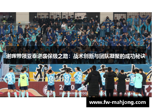 谢晖带领亚泰逆袭保级之路：战术创新与团队凝聚的成功秘诀