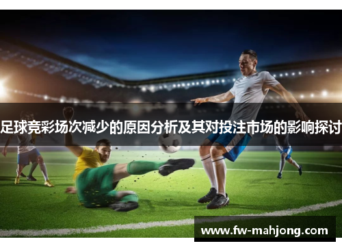 足球竞彩场次减少的原因分析及其对投注市场的影响探讨