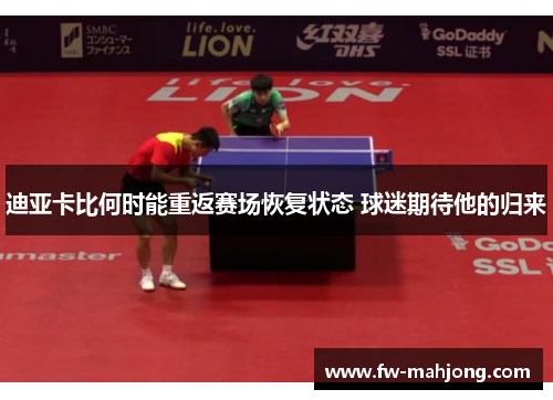 迪亚卡比何时能重返赛场恢复状态 球迷期待他的归来