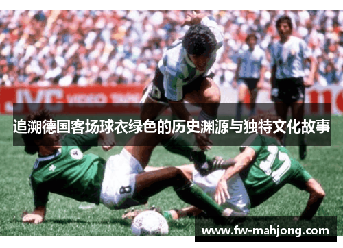 追溯德国客场球衣绿色的历史渊源与独特文化故事